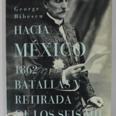 HACIA MEXICO 1862 . BATALLAS Y RETIRADA DE LOS SEIS MIL de GEORGE BIBESCU , 2011 , CARTE IN LB. SPANIOLA