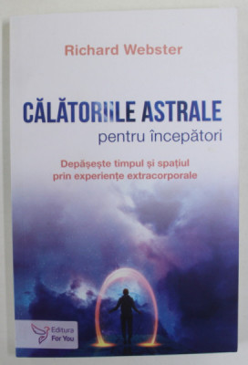 CALATORIILE ASTRALE PENTRU INCEPATORI de RICHARD WEBSTER , DEPASESTE TIMPUL SI SPATIUL PRIN EXPERIENTE EXTRACORPORALE , 2023 foto