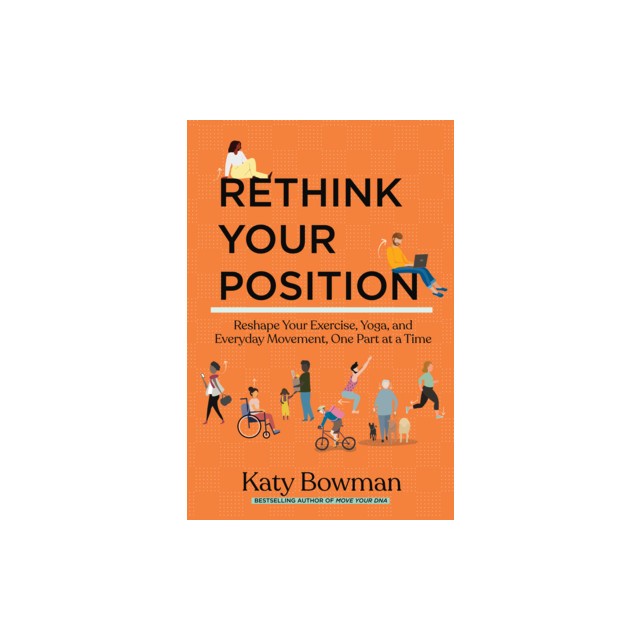 Rethink Your Position: Reshape Your Exercise, Yoga, and Everyday Movement, One Part at a Time