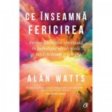 Ce inseamna fericirea. Despre libertatea spirituala in psihologia occidentala si intelepciunea orientala - Alan Watts, Oana Zamfirache
