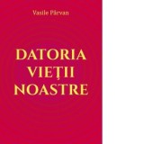 Datoria vietii noastre - Vasile Parvan