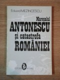 MARESALUL ANTONESCU SI CATASTROFA ROMANIEI de EDUARD MEZINCESCU, BUC. 1993