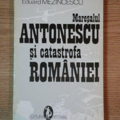 MARESALUL ANTONESCU SI CATASTROFA ROMANIEI de EDUARD MEZINCESCU, BUC. 1993