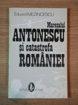 MARESALUL ANTONESCU SI CATASTROFA ROMANIEI de EDUARD MEZINCESCU, BUC. 1993 foto