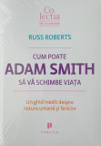 Cum poate Adam Smith să vă schimbe viaţa - Paperback brosat - Russ Roberts - Publica