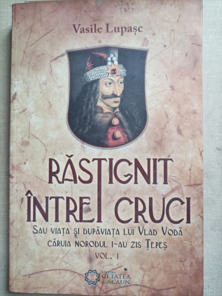 Vasile Lupasc - Rastignit intre cruci. Sau viata si dupa viata lui Vlad ...