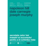 Secretele celor trei maestri ai succesului - Napoleon Hill, Dale Carnegie