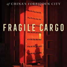 Fragile Cargo: The World War II Race to Save the Treasures of China's Forbidden City