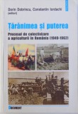 TARANIMEA SI PUTEREA - PROCESUL DE COLECTIVIZARE A AGRICULTURII IN ROMANIA ( 1949 - 1962 ) de DORIN DOBRINCU si CONSTANTIN IORDACHI , 2005