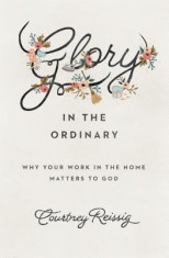 Glory in the Ordinary: Why Your Work in the Home Matters to God foto