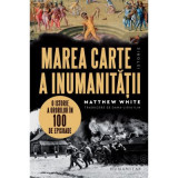 Marea carte a inumanitatii. O istorie a ororilor in 100 de episoade - Matthew White