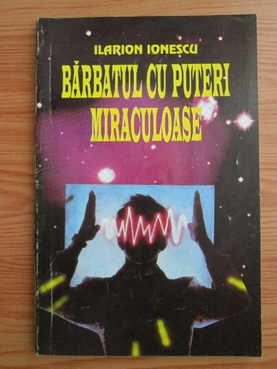 Ilarion Ionescu - Barbatul cu puteri miraculoase