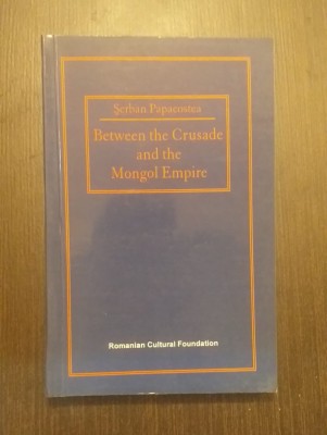 BETWEEN THE CRUSADE AND THE MONGOL EMPIRE - SERBAN PAPACOSTEA foto