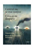 Centrul nu se mai susține. Ceea ce ne desparte - Paperback brosat - Trei