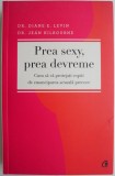 Prea sexy, prea devreme. Cum sa va protejati copiii de emanciparea sexuala precoce &ndash; Diane E. Levin, Jean Kilbourne