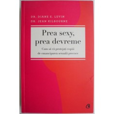 Prea sexy, prea devreme. Cum sa va protejati copiii de emanciparea sexuala precoce &ndash; Diane E. Levin, Jean Kilbourne
