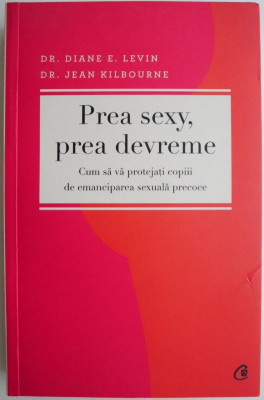 Prea sexy, prea devreme. Cum sa va protejati copiii de emanciparea sexuala precoce &amp;ndash; Diane E. Levin, Jean Kilbourne foto