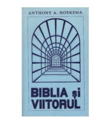 Anthony A. Hoekema - Biblia si viitorul - 126421 foto