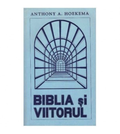 Anthony A. Hoekema - Biblia si viitorul - 126421