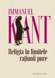 Religia &icirc;n limitele rațiunii pure - Paperback brosat - Immanuel Kant - Humanitas