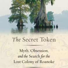 The Secret Token: Myth, Obsession, and the Search for the Lost Colony of Roanoke