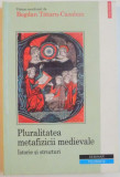PLURALITATEA METAFIZICII MEDIEVALE, ISTORIE SI STRUCTURI de BOGDAN TATARU - CAZABAN, 2005