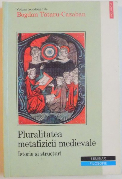 PLURALITATEA METAFIZICII MEDIEVALE, ISTORIE SI STRUCTURI de BOGDAN TATARU - CAZABAN, 2005