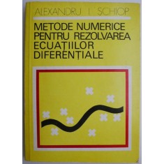 Metode numerice pentru rezolvarea ecuatiilor diferentiale &ndash; Alexandru I. Schiop