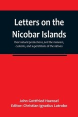 Letters on the Nicobar islands, their natural productions, and the manners, customs, and superstitions of the natives, with an account of an attempt m
