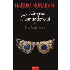 Uciderea comandorului, vol. II. Metafora se schimba &ndash; Haruki Murakami
