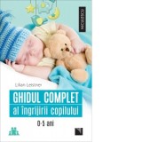 Ghidul complet al ingrijirii copilului 0-5 ani - Lilian Leistner