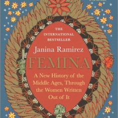 Femina: A New History of the Middle Ages, Through the Women Written Out of It