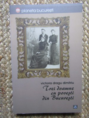 TREI DOAMNE CU POVESTI DIN BUCURESTI de VICTORIA DRAGU DUMITRU , 2013 foto
