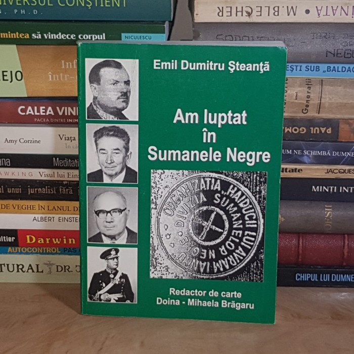 EMIL DUMITRU STEANTA - AM LUPTAT IN SUMANELE NEGRE * MISCAREA DE REZISTENTA IN ROMANIA *