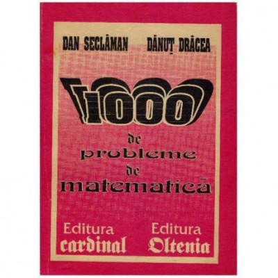 Dan Seclaman, Danut Dracea - 1000 de probleme de matematica - clasele IX-XII, bacalaureat, concursuri - 125167 foto