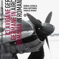 Avioane germane in Romania - Istoria ilustrata a aeronauticii romane. Volumul 6 | Horia Stoica, Vasile Radu