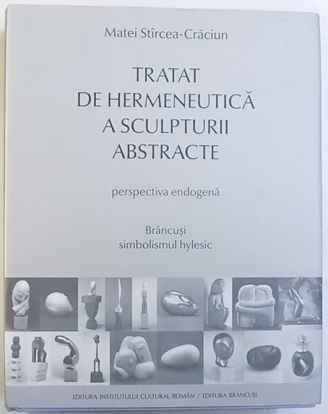 TRATAT DE HERMENEUTICA A SCULPTURII ABSTRACTE - PERSPECTIVA ENDOGENA - BRANCUSI SIMBOLISMUL HYLESIC - AVEC UN DOSSIER EN FRANCAIS de MATEI STIRCE