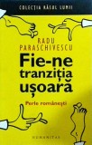 Radu Paraschivescu - Fie-ne tranziția ușoară. Perle Rom&acirc;nești - Humanitas, Roman, Beletristica, Editura Humanitas, 2006
