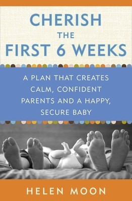 Cherish the First Six Weeks: A Plan That Creates Calm, Confident Parents and a Happy, Secure Baby