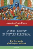 Alexandru Florin Platon - "Corpul politic" &icirc;n cultura europeană, din Evul Mediu p&acirc;nă &icirc;n epoca modernă
