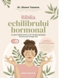 Biblia echilibrului hormonal. Un plan holistic pentru a-ti mentine sanatatea pe parcursul intregii vieti - Mihaela Veronica Busuioc, Shawn Tassone