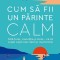 Cum Sa Fii Un Parinte Calm, Sarah Ockwell-Smith - Editura Humanitas