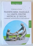 PLANIFICAREA FAMILIALA LA LIMITA DINTRE MEDICAL SI SOCIAL de CORNELIA RADA , 2009 * DEDICATIE