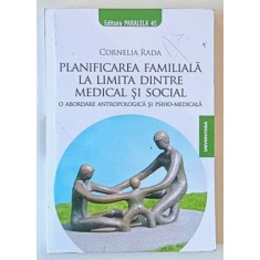 PLANIFICAREA FAMILIALA LA LIMITA DINTRE MEDICAL SI SOCIAL de CORNELIA RADA , 2009 * DEDICATIE