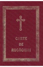 Carte de rugaciuni pentru trebuintele si folosul crestinului ortodox
