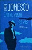 Eugene Ionesco - Intre viata si vis. Convorbiri cu Claude Bonnefoy