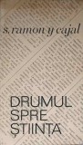 Drumul Spre Stiinta - Santiago Ramon y Cajal, 1967, Editura Politica, Filosofie, Romana, Anticariat