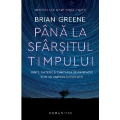 Pana la sfarsitul timpului. Minte, materie si cautarea semnificatiei intr-un univers in evolutie &ndash; Brian Greene