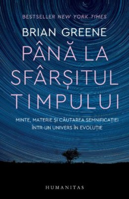 Pana la sfarsitul timpului. Minte, materie si cautarea semnificatiei intr-un univers in evolutie &amp;ndash; Brian Greene foto