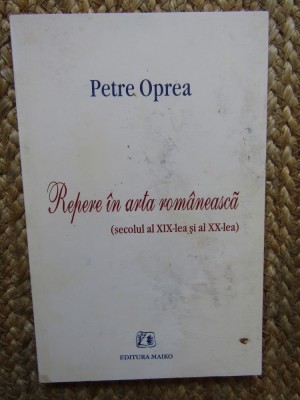 Petre Oprea - Repere &amp;icirc;n arta rom&amp;acirc;nească: secolul al XIX-lea și al XX-lea foto